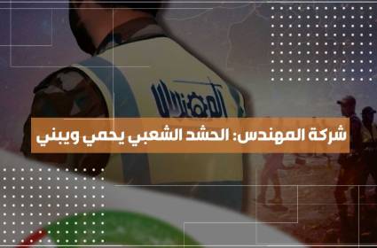شركة المهندس: الحشد الشعبي يحمي ويبني